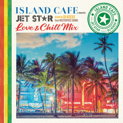 ISLAND CAFE meets JET STAR ~Love & Chill Mix~ mixed by DJ KIXXX from MASTERPIECE SOUND Front Cover