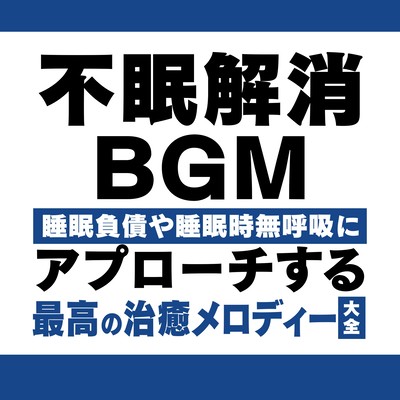 不眠解消BGM 睡眠負債や睡眠時無呼吸にアプローチする最高の治癒メロディー大全のジャケット写真