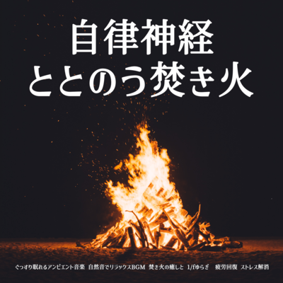 A bonfire that strengthens the autonomic nervous system. Ambient music for a good night's sleep. Relaxing BGM with natural sounds. Healing of a bonfire and 1/f fluctuation. Recovering from fatigue. Relieving stress. Front Cover