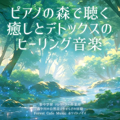 Healing and detox music to listen to in the Piano Forest For intensive study, telework and work Relaxing nap with natural sounds of forests and rivers Forest Cafe Music White Noise Front Cover