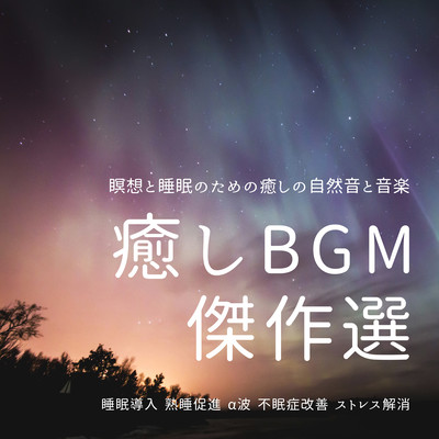 癒しBGM傑作選 瞑想と睡眠のための癒しの自然音と音楽 睡眠導入, 熟睡促進, α波, 不眠症改善, ストレス解消のジャケット写真