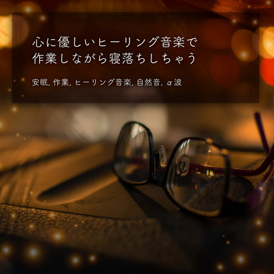 心に優しいヒーリング音楽で作業しながら寝落ちしちゃう 安眠, 作業, ヒーリング音楽, 自然音, α波のジャケット写真