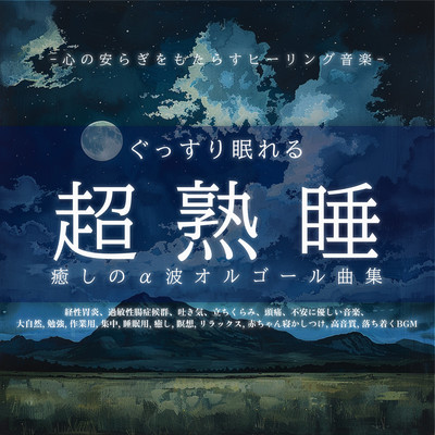 ぐっすり眠れる超熟睡癒しのα波オルゴール曲集 -心の安らぎをもたらすヒーリング音楽-経性胃炎、過敏性腸症候群、吐き気、立ちくらみ、頭痛、不安に優しい音楽、大自然, 勉強, 作業用, 集中, 睡眠用, 癒し, 瞑想, リラックス, 赤ちゃん寝かしつけ, 高音質, 落ち着くBGMのジャケット写真