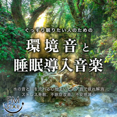 ぐっすり眠りたい人のための環境音と睡眠導入音楽 水の音と川を流れる心地よいピアノ音で疲れ解消、ストレス発散、不眠症改善、不安感減少のジャケット写真