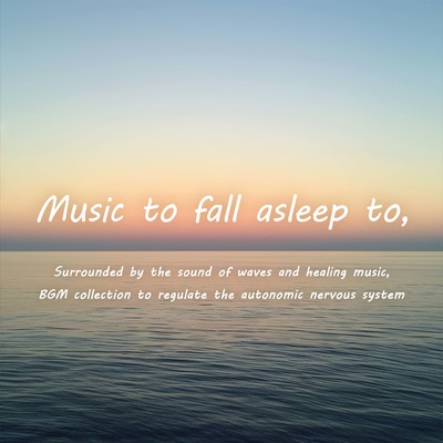 Music to fall asleep to, Surrounded by the sound of waves and healing music, BGM collection to regulate the autonomic nervous systemのジャケット写真