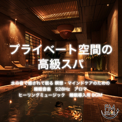 プライベート空間の高級スパ 水の音で癒されて眠る 瞑想・マインドケアのための睡眠音楽 528Hz アロマ ヒーリングミュージック 睡眠導入用BGMのジャケット写真
