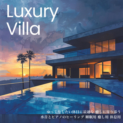 Luxury Villa ゆっくりしたい休日に最適な 癒しに寄り添う水音とピアノのヒーリング 睡眠用 癒し用 休息用のジャケット写真