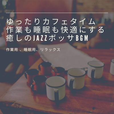 ゆったりカフェタイム 作業も睡眠も快適にする癒しのJazzボッサBGM 作業用 、睡眠用、リラックスのジャケット写真