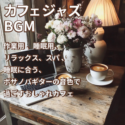 カフェジャズBGM 作業用 、睡眠用、リラックス、スパ 、睡眠に合う、ボサノバギターの音色で過ごすおしゃれカフェのジャケット写真