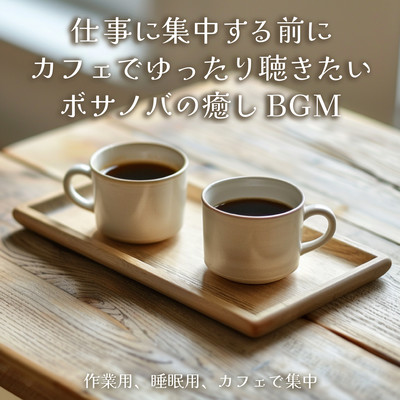 仕事に集中する前にカフェでゆったり聴きたいボサノバの癒しBGM 作業用、睡眠用、カフェで集中のジャケット写真