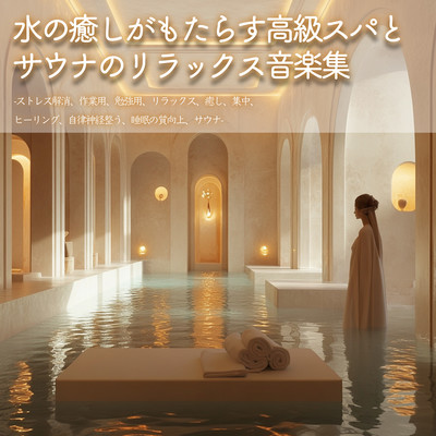 水の癒しがもたらす高級スパとサウナのリラックス音楽集-ストレス解消、作業用、勉強用、リラックス、癒し、集中、ヒーリング、自律神経整う、睡眠の質向上、サウナ-のジャケット写真