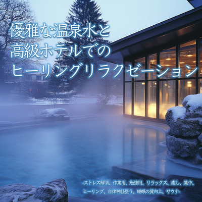 優雅な温泉水と高級ホテルでのヒーリングリラクゼーション-ストレス解消、作業用、勉強用、リラックス、癒し、集中、ヒーリング、自律神経整う、睡眠の質向上、サウナ-のジャケット写真