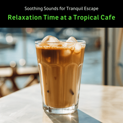 Relaxation Time at a Tropical Cafe - Soothing Sounds for Tranquil Escape Front Cover