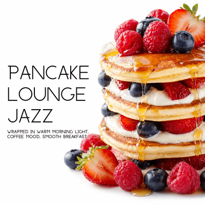 Pancake Lounge Jazz: Wrapped in Warm Morning Light, Coffee Mood, Smooth Breakfastのジャケット写真