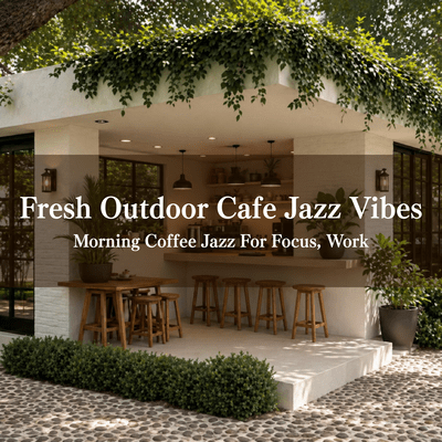 Fresh Outdoor Cafe Jazz Vibes - Morning Coffee Jazz For Focus, Workのジャケット写真