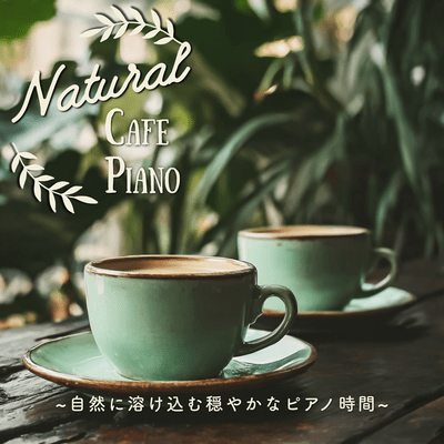 Natural Cafe Piano ~A peaceful piano experience blending seamlessly with nature~ Front Cover