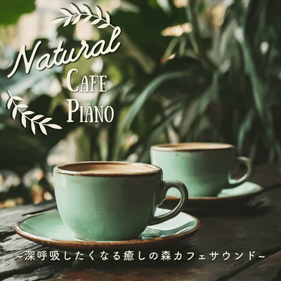 Natural Cafe Piano ~Healing forest cafe sounds that make you want to take a deep breath~ Front Cover
