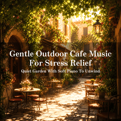 Gentle Outdoor Cafe Music For Stress Relief - Quiet Garden With Soft Piano To Unwind Front Cover