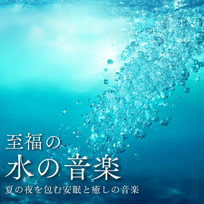 至福の水の音楽 夏の夜を包む安眠と癒しの音楽のジャケット写真
