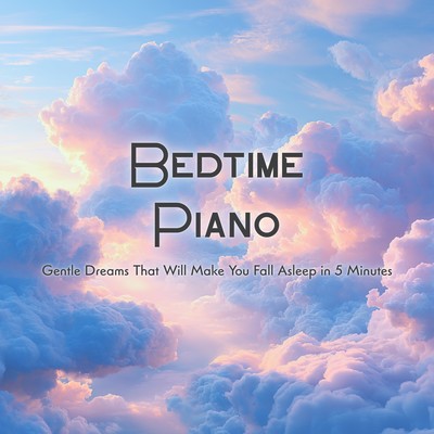 Bedtime Piano: Gentle Dreams That Will Make You Fall Asleep in 5 Minutesのジャケット写真