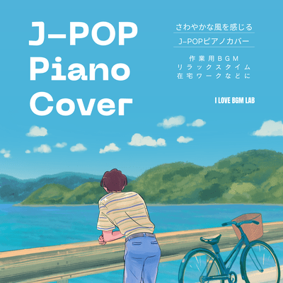 J-POP Piano Cover A refreshing J-POP piano cover. BGM for work, relaxing time, working from home, etc. (Piano ver.) Front Cover