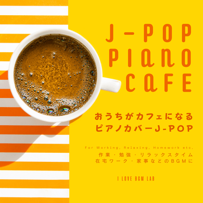 J-POP PIANO CAFE Turn your home into a cafe with J-POP piano covers. Perfect for work, study, relaxing, working from home, housework, and more. (Piano ver.) Front Cover
