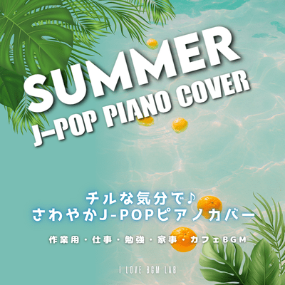 SUMMER J-POP PIANO COVER チルな気分で♪さわやかJ-POPピアノカバー 作業用・仕事・勉強・家事・カフェBGMのジャケット写真