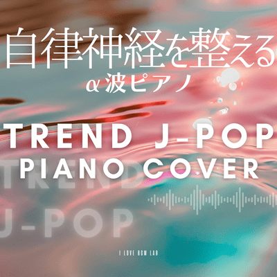 Alpha Wave Piano to Regulate the Autonomic Nervous System -Trend J-POP Piano Cover Front Cover