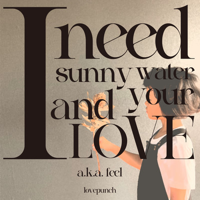 I need sunny water and your love. a.k.a. feel Front Cover