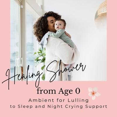 Healing Shower from Age 0 - Ambient for Lulling to Sleep and Night Crying Support Front Cover
