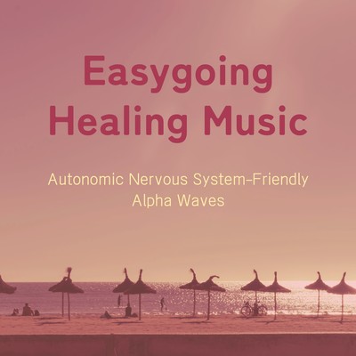 Easygoing Healing Music - Autonomic Nervous System-Friendly Alpha Waves Front Cover