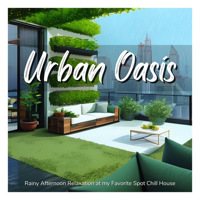 Urban Oasis - Rainy Afternoon Relaxation at My Favorite Spot Chill House Front Cover