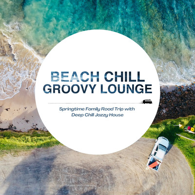 Beach Chill Groovy Lounge - Springtime Family Road Trip with Deep Chill Jazzy House Front Cover