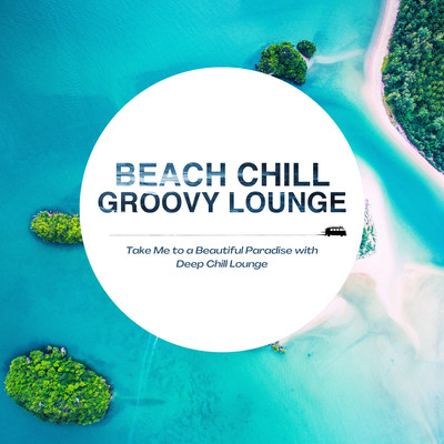 Beach Chill Groovy Lounge - Take Me to a Beautiful Paradise with Deep Chill Lounge Front Cover