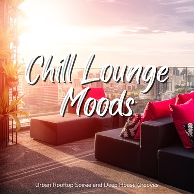 Chill Lounge Moods - Urban Rooftop Soiree and Deep House Grooves Front Cover