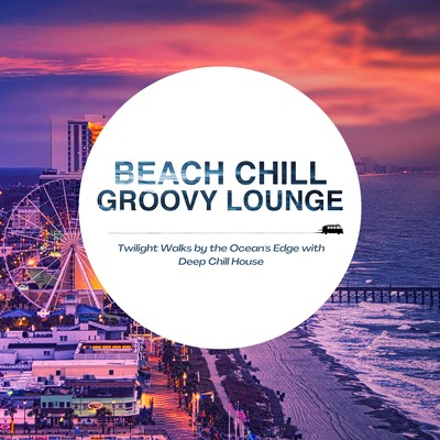 Beach Chill Groovy Lounge - Twilight Walks by the Ocean's Edge with Deep Chill House Front Cover