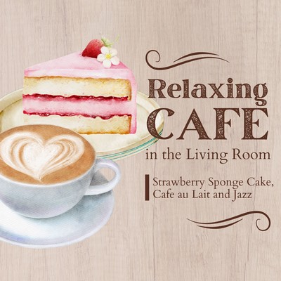 Relaxing Cafe in the Living Room - Strawberry Sponge Cake, Cafe au Lait and Jazz Front Cover
