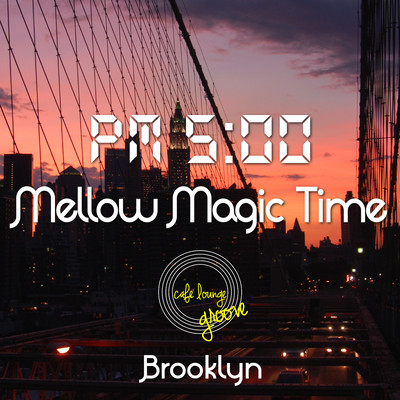 PM5:00, Mellow Magic Time, Brooklyn ~ゆっくり寛ぎのChillhop Café BGM~ Front Cover