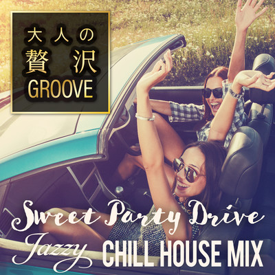 大人の贅沢GROOVE ~Sweet Party Drive Jazzy Chill House Mix~のジャケット写真