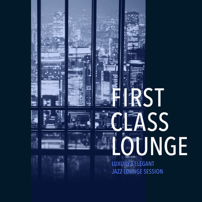 First Class Lounge ~大人贅沢なしっとりジャズ・ラウンジ・セッション~ (Luxury & Elegant Jazz Lounge Session)のジャケット写真