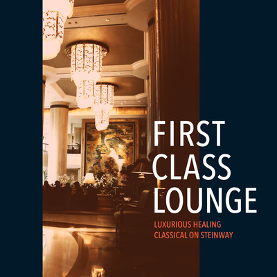 First Class Lounge ~スタインウェイで聴くゆったり優雅な癒しのクラシック~ Front Cover