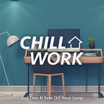 Chill Work: Good Times At Home Chill House Lounge (DJ Mix) Front Cover