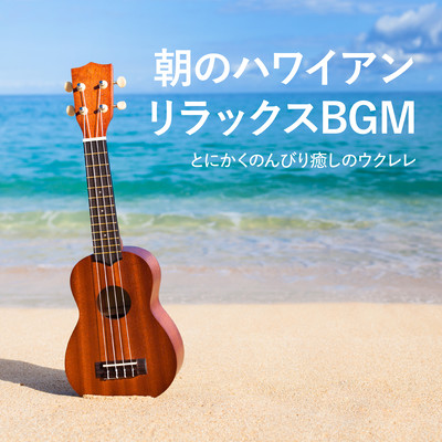 朝のハワイアンリラックスBGM 〜とにかくのんびり癒しのウクレレ〜のジャケット写真