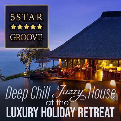 Five Star Groove - Deep Chill Jazzy House at the Luxury Holiday Retreat (DJ Mix) Front Cover