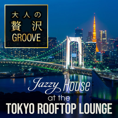 大人の贅沢GROOVE 〜Jazzy House at the Tokyo Rooftop Lounge〜 (DJ Mix)のジャケット写真