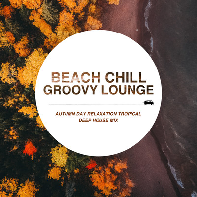 Beach Chill Groovy Lounge: Autumn Day Relaxation Tropical Deep House Mix Front Cover