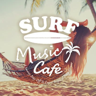 Surf Music Cafe - A Sunny Day Off To Enjoy Tropical Deep House Front Cover
