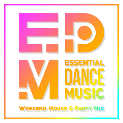 EDM: Essential Dance Music - It's Finally Weekend House & Party Mix (DJ Mix) Front Cover