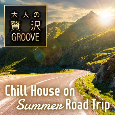 大人の贅沢GROOVE ~夏のドライブをおしゃれに楽しむChill House~ (DJ Mix)のジャケット写真