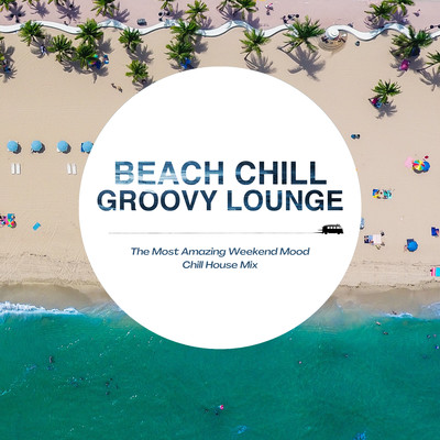 Beach Chill Groovy Lounge - The Most Amazing Weekend Mood Chill House Mix (DJ Mix) Front Cover